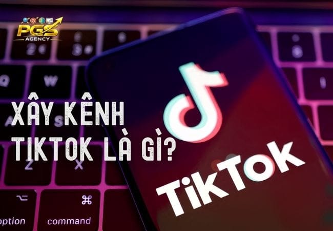 Xay kenh TikTok La Gi 1 Xây kênh TikTok Là Gì?